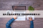 提升流量的试用平台（流量提升的主要方法）