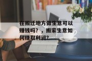 在搬迁地方做生意可以赚钱吗?,搬家生意如何赚取利润?