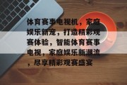 体育赛事电视机，家庭娱乐新宠，打造精彩观赛体验，智能体育赛事电视，家庭娱乐新潮流，尽享精彩观赛盛宴