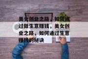 美女创业之路,如何通过做生意赚钱,美女创业之路,如何通过生意赚钱的秘诀 美女创业之路,如何通过做生意赚钱,美女创业之路,如何通过生意赚钱的秘诀