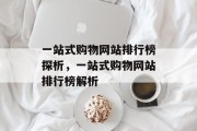 一站式购物网站排行榜探析，一站式购物网站排行榜解析