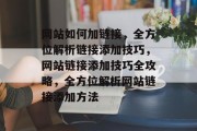 网站如何加链接，全方位解析链接添加技巧，网站链接添加技巧全攻略，全方位解析网站链接添加方法