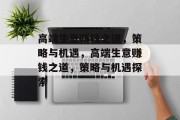 高端生意赚钱之道，策略与机遇，高端生意赚钱之道，策略与机遇探索