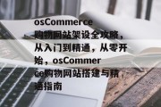 osCommerce购物网站架设全攻略，从入门到精通，从零开始，osCommerce购物网站搭建与精通指南