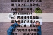 在互联网时代，无论是开发者还是普通用户，都需要通过各种方式来提升自己的工作效率。而在众多工具中，DZ（Dreamweaver）网站插件无疑是最为便捷的选择之一。今天我们就一起探讨一下DZ网站插件的相关知识。，揭秘DZ网站插件，如何让你的工作效率得到提升