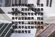 义乌市网站制作，打造专业、高效的电子商务平台，义乌专业电子商务平台定制服务，网站制作专家，义乌专业电子商务平台定制与网站制作服务专家