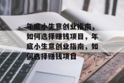 年底小生意创业指南,如何选择赚钱项目,年底小生意创业指南,如何选择赚钱项目