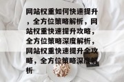 网站权重如何快速提升，全方位策略解析，网站权重快速提升攻略，全方位策略深度解析，网站权重快速提升全攻略，全方位策略深度解析