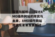 探索与解析——探讨AMO插件网站的现状与未来，AMO插件网站现状及未来发展探讨