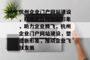 杭州企业门户网站建设，打造企业网络新形象，助力企业腾飞，杭州企业门户网站建设，塑造新形象，推动企业飞跃发展
