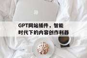 GPT网站插件，智能时代下的内容创作利器