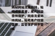 揭秘网站流量劫持，贴吧成受害者，用户权益亟待保护，网络流量劫持揭秘，贴吧用户权益受损，监管保护刻不容缓