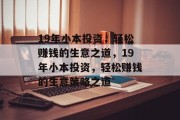 19年小本投资,轻松赚钱的生意之道,19年小本投资,轻松赚钱的生意策略之道 19年小本投资,轻松赚钱的生意之道,19年小本投资,轻松赚钱的生意策略之道