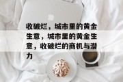 收破烂,城市里的黄金生意,城市里的黄金生意,收破烂的商机与潜力 收破烂,城市里的黄金生意,城市里的黄金生意,收破烂的商机与潜力