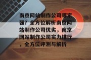 南京网站制作公司哪家强？全方位解析南京网站制作公司优劣，南京网站制作公司实力排行，全方位评测与解析