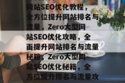 深度解析Zero大型网站SEO优化教程，全方位提升网站排名与流量，Zero大型网站SEO优化攻略，全面提升网站排名与流量秘籍，Zero大型网站SEO优化秘籍，全方位提升排名与流量攻略
