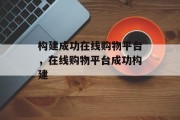 构建成功在线购物平台，在线购物平台成功构建