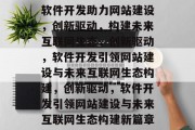 软件开发助力网站建设，创新驱动，构建未来互联网生态，创新驱动，软件开发引领网站建设与未来互联网生态构建，创新驱动，软件开发引领网站建设与未来互联网生态构建新篇章