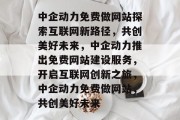 中企动力免费做网站探索互联网新路径，共创美好未来，中企动力推出免费网站建设服务，开启互联网创新之旅，中企动力免费做网站，共创美好未来