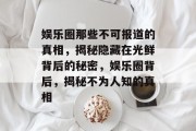 娱乐圈那些不可报道的真相，揭秘隐藏在光鲜背后的秘密，娱乐圈背后，揭秘不为人知的真相