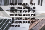 网站服务器镜像，技术保障下的高效运营，镜像驱动，技术护航，网站服务器高效运营之道，镜像驱动，技术护航，揭秘网站服务器高效运营之道