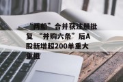 “两船”合并获注册批复 “并购六条”后A股新增超200单重大重组