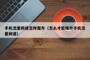 手机流量网速怎样提升(怎么才能提升手机流量网速) 手机流量网速怎样提升(怎么才能提升手机流量网速)