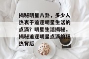 揭秘明星八卦，多少人热衷于追逐明星生活的点滴？明星生活揭秘，揭秘追逐明星点滴的狂热背后