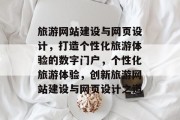 旅游网站建设与网页设计，打造个性化旅游体验的数字门户，个性化旅游体验，创新旅游网站建设与网页设计之道