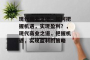 现代商业之道,如何把握机遇,实现盈利?,现代商业之道,把握机遇,实现盈利的策略 现代商业之道,如何把握机遇,实现盈利?,现代商业之道,把握机遇,实现盈利的策略