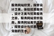服务网站欣赏，探索设计之美，体验优质服务，设计之美与优质服务之旅，服务网站赏析指南，服务网站美学之旅，探索设计与优质服务交融的艺术