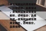 青海做网站的费用解析，价格透明，品质保证，青海网站建设费用全解析，透明报价，品质无忧，青海网站建设费用全解析，透明报价，品质保障