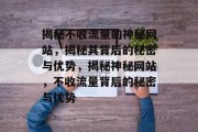 揭秘不收流量的神秘网站，揭秘其背后的秘密与优势，揭秘神秘网站，不收流量背后的秘密与优势