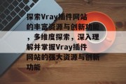探索Vray插件网站的丰富资源与创新功能，多维度探索，深入理解并掌握Vray插件网站的强大资源与创新功能
