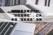 保险销售合规进行时：“存款变保险”、口头承诺“保本保息”当休矣