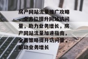 房产网站流量推广攻略，全方位提升网站访问量，助力业务增长，房产网站流量加速指南，全面策略提升访问量，驱动业务增长