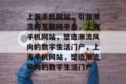 上海手机网站，引领潮流的互联网平台，上海手机网站，塑造潮流风向的数字生活门户，上海手机网站，塑造潮流风向的数字生活门户
