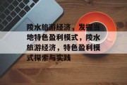 陵水旅游经济,发掘当地特色盈利模式,陵水旅游经济,特色盈利模式探索与实践