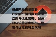 朔州网站流量查看，全方位解析朔州网站流量监测与优化策略，朔州网站流量深度解析，监测与优化策略全攻略
