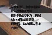 深度解析，如何利用Alexa查网站流量，提升网站竞争力，揭秘Alexa网站流量查询技巧，助力网站竞争力提升