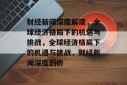 财经新闻深度解读，全球经济格局下的机遇与挑战，全球经济格局下的机遇与挑战，财经新闻深度剖析