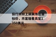 投行纷纷上调英伟达目标价，杰富瑞看高至1350美元
