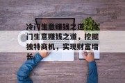 冷门生意赚钱之道,冷门生意赚钱之道,挖掘独特商机,实现财富增长。 冷门生意赚钱之道,冷门生意赚钱之道,挖掘独特商机,实现财富增长。