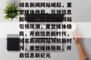 域名新闻网站崛起，重塑媒体格局，引领信息新时代，域名新闻网站引领风潮，重塑媒体格局，开启信息新时代，域名新闻网站领航新时代，重塑媒体格局，开启信息新纪元