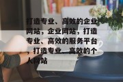 打造专业、高效的企业网站，企业网站，打造专业、高效的服务平台，打造专业、高效的个人网站