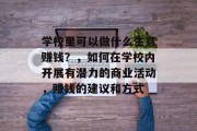 学校里可以做什么生意赚钱？，如何在学校内开展有潜力的商业活动，赚钱的建议和方式