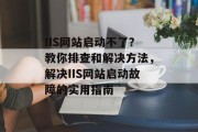 IIS网站启动不了？教你排查和解决方法，解决IIS网站启动故障的实用指南