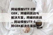 网站模板UTF-8转GBK，跨编码挑战与解决方案，跨编码挑战，网站模板UTF-8转GBK解决方案探析