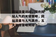 网站流量访问，提升网站人气的关键策略，网站流量与人气飙升，五大关键策略揭秘