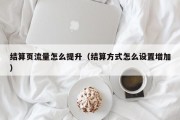 结算页流量怎么提升（结算方式怎么设置增加）